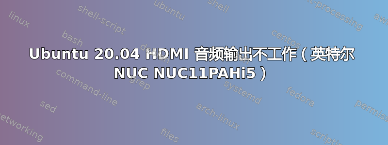 Ubuntu 20.04 HDMI 音频输出不工作（英特尔 NUC NUC11PAHi5）