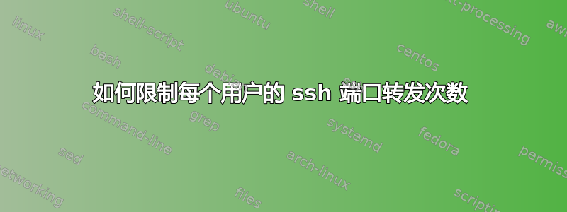 如何限制每个用户的 ssh 端口转发次数