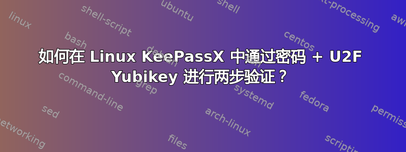 如何在 Linux KeePassX 中通过密码 + U2F Yubikey 进行两步验证？