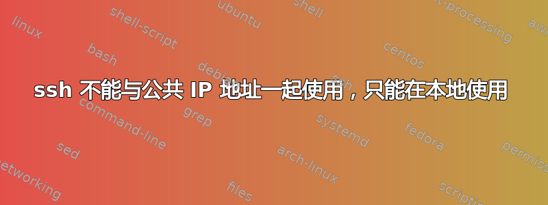 ssh 不能与公共 IP 地址一起使用，只能在本地使用