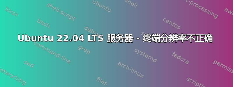 Ubuntu 22.04 LTS 服务器 - 终端分辨率不正确