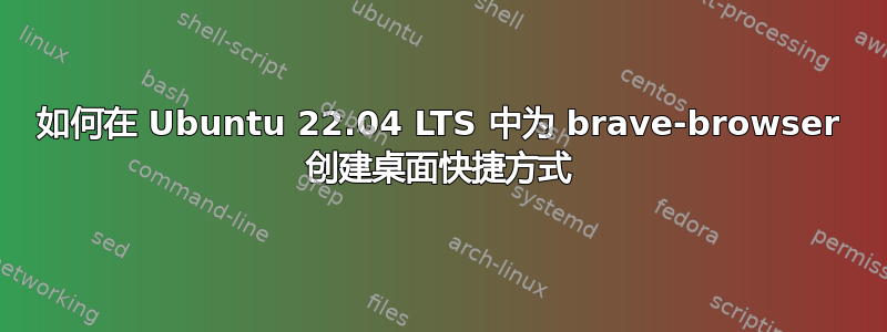 如何在 Ubuntu 22.04 LTS 中为 brave-browser 创建桌面快捷方式