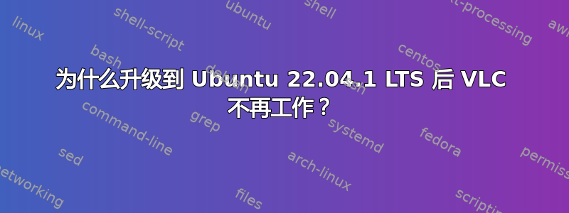 为什么升级到 Ubuntu 22.04.1 LTS 后 VLC 不再工作？