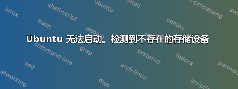 Ubuntu 无法启动。检测到不存在的存储设备