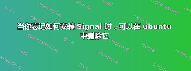 当你忘记如何安装 Signal 时，可以在 ubuntu 中删除它