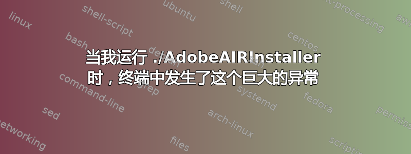 当我运行 ./AdobeAIRInstaller 时，终端中发生了这个巨大的异常