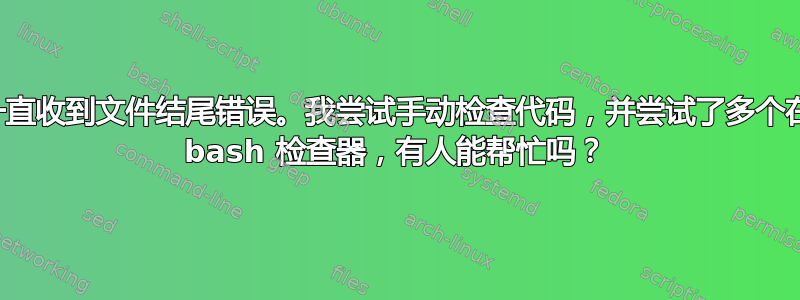 我一直收到文件结尾错误。我尝试手动检查代码，并尝试了多个在线 bash 检查器，有人能帮忙吗？