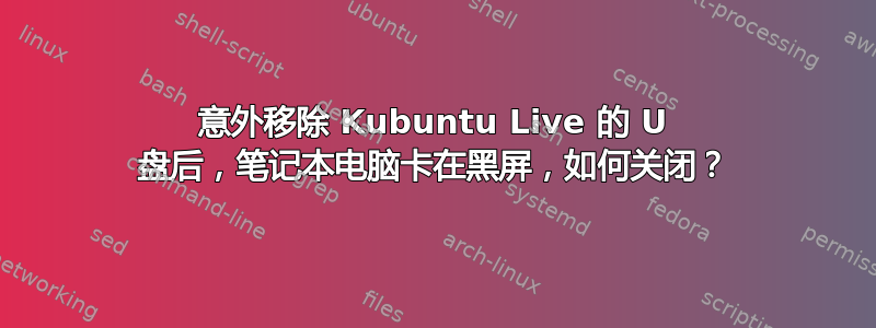 意外移除 Kubuntu Live 的 U 盘后，笔记本电脑卡在黑屏，如何关闭？