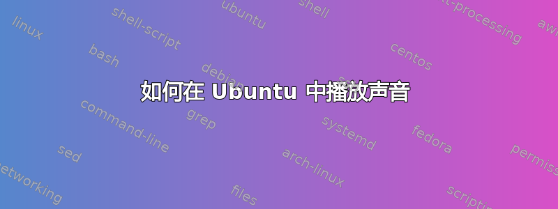 如何在 Ubuntu 中播放声音