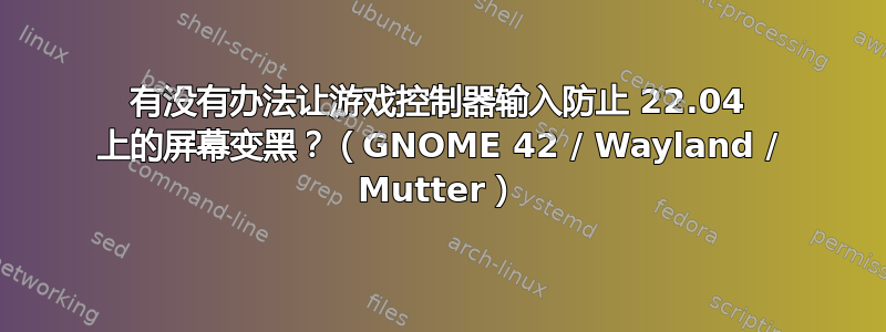 有没有办法让游戏控制器输入防止 22.04 上的屏幕变黑？（GNOME 42 / Wayland / Mutter）