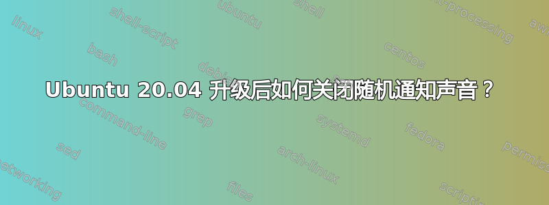 Ubuntu 20.04 升级后如何关闭随机通知声音？