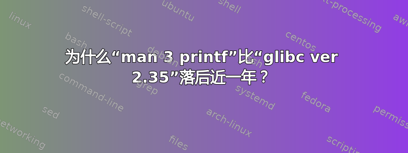 为什么“man 3 printf”比“glibc ver 2.35”落后近一年？