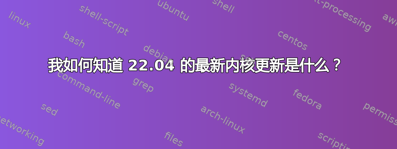 我如何知道 22.04 的最新内核更新是什么？