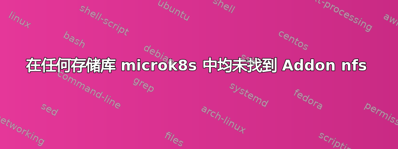 在任何存储库 microk8s 中均未找到 Addon nfs