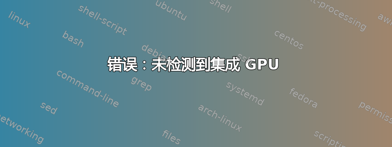 错误：未检测到集成 GPU