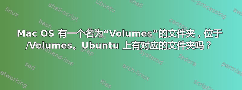 Mac OS 有一个名为“Volumes”的文件夹，位于 /Volumes。Ubuntu 上有对应的文件夹吗？