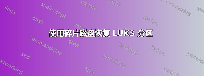 使用碎片磁盘恢复 LUKS 分区