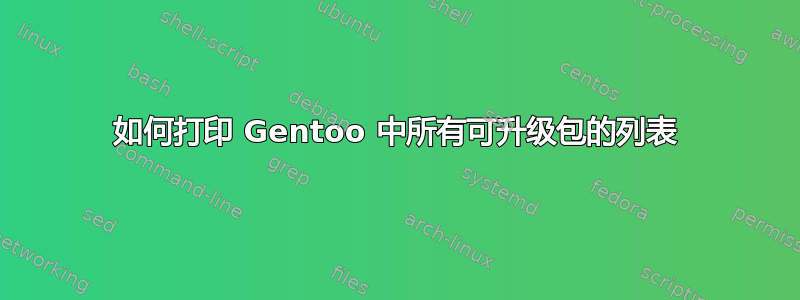 如何打印 Gentoo 中所有可升级包的列表