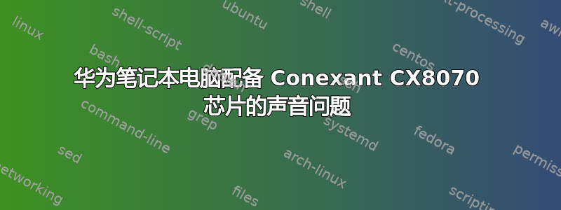 华为笔记本电脑配备 Conexant CX8070 芯片的声音问题