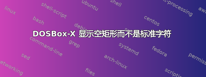 DOSBox-X 显示空矩形而不是标准字符