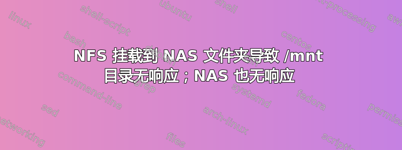 NFS 挂载到 NAS 文件夹导致 /mnt 目录无响应；NAS 也无响应