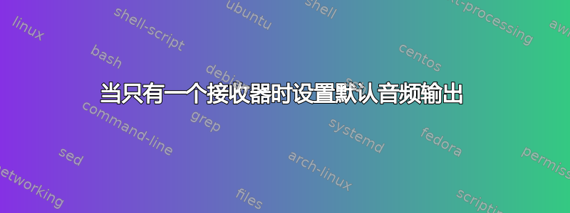 当只有一个接收器时设置默认音频输出