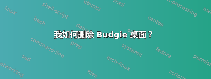 我如何删除 Budgie 桌面？