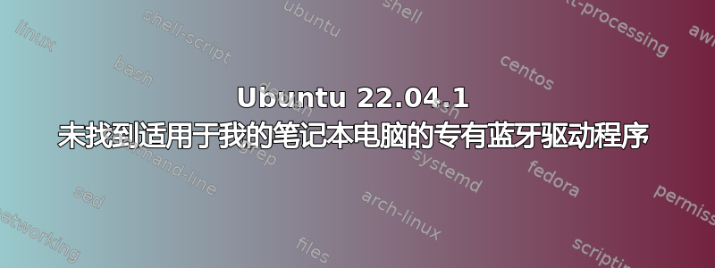 Ubuntu 22.04.1 未找到适用于我的笔记本电脑的专有蓝牙驱动程序