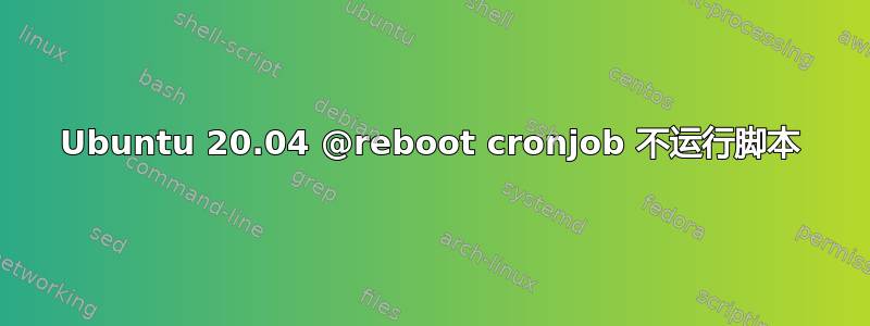 Ubuntu 20.04 @reboot cronjob 不运行脚本