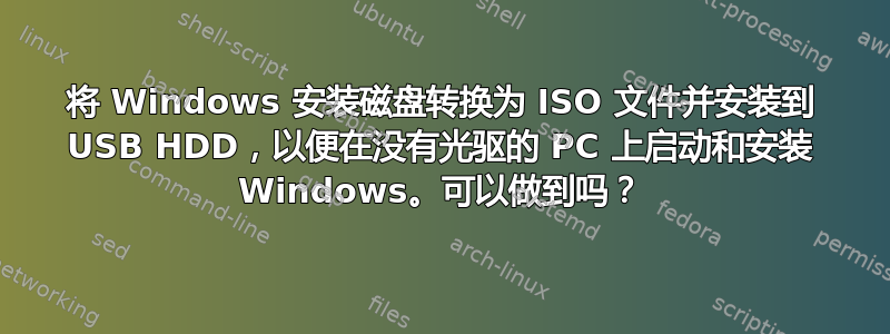 将 Windows 安装磁盘转换为 ISO 文件并安装到 USB HDD，以便在没有光驱的 PC 上启动和安装 Windows。可以做到吗？