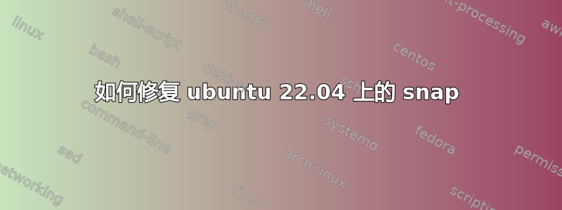 如何修复 ubuntu 22.04 上的 snap