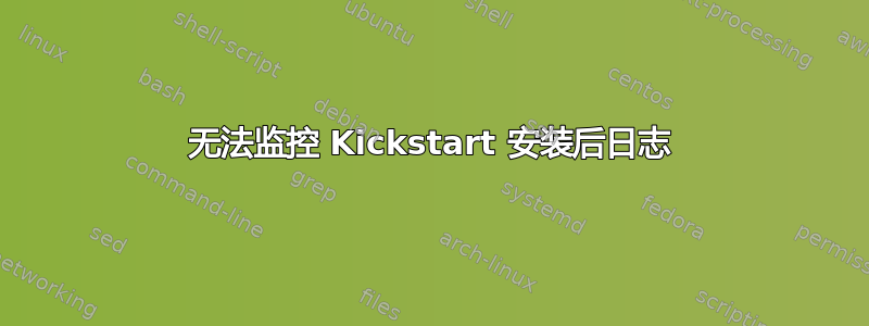 无法监控 Kickstart 安装后日志