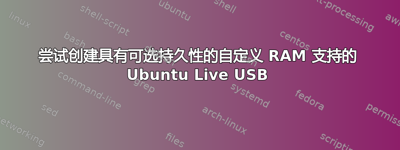 尝试创建具有可选持久性的自定义 RAM 支持的 Ubuntu Live USB