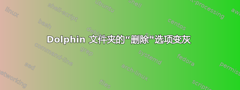 Dolphin 文件夹的“删除”选项变灰