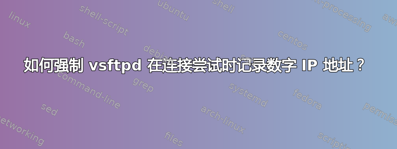 如何强制 vsftpd 在连接尝试时记录数字 IP 地址？