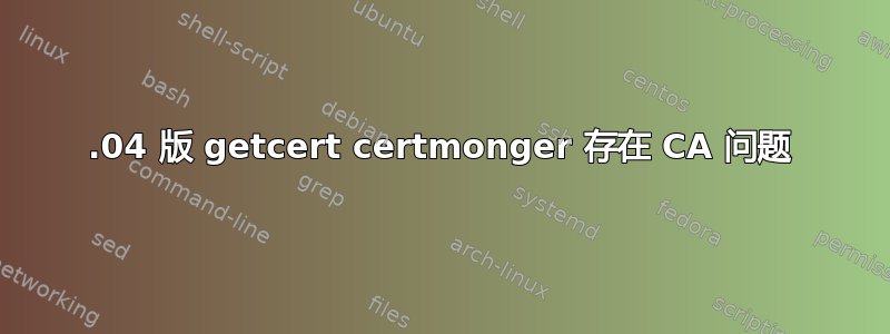 22.04 版 getcert certmonger 存在 CA 问题