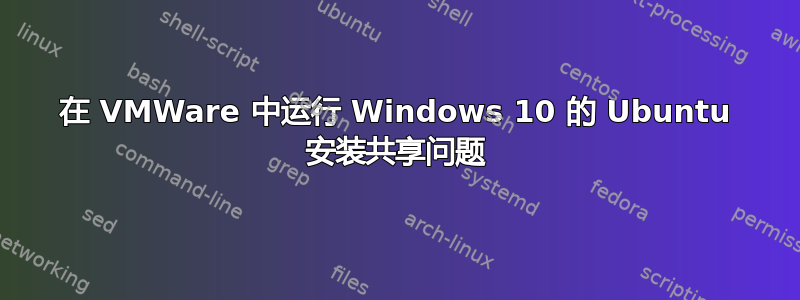 在 VMWare 中运行 Windows 10 的 Ubuntu 安装共享问题