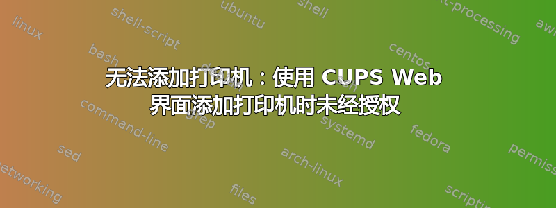 无法添加打印机：使用 CUPS Web 界面添加打印机时未经授权