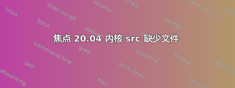 焦点 20.04 内核 src 缺少文件