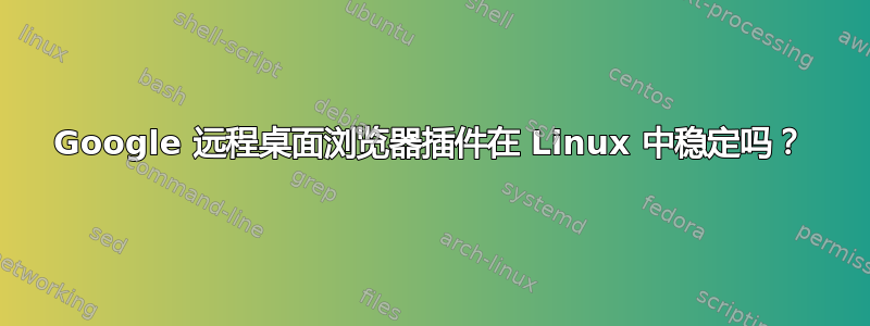 Google 远程桌面浏览器插件在 Linux 中稳定吗？