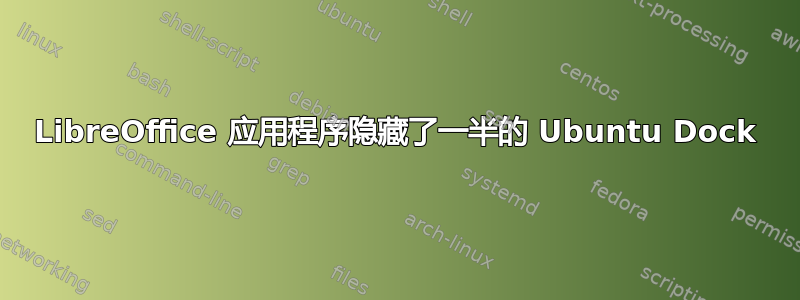 LibreOffice 应用程序隐藏了一半的 Ubuntu Dock
