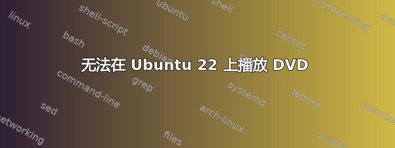 无法在 Ubuntu 22 上播放 DVD