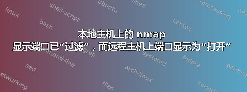 本地主机上的 nmap 显示端口已“过滤”，而远程主机上端口显示为“打开”