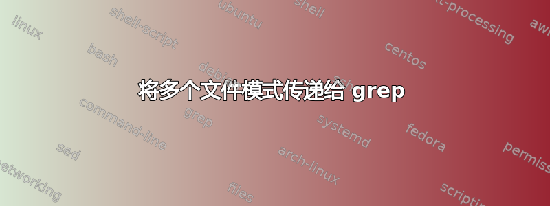 将多个文件模式传递给 grep