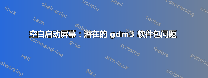 空白启动屏幕：潜在的 gdm3 软件包问题