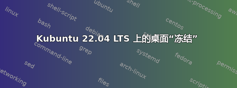 Kubuntu 22.04 LTS 上的桌面“冻结”