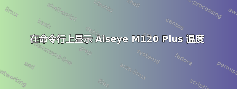 在命令行上显示 Alseye M120 Plus 温度