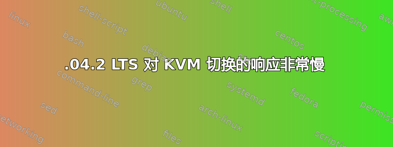 22.04.2 LTS 对 KVM 切换的响应非常慢