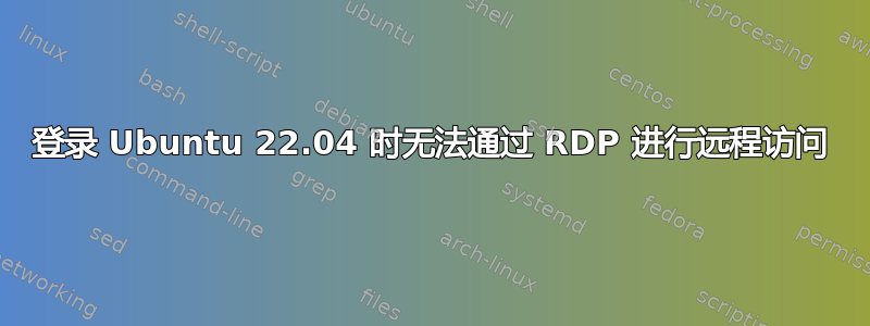 登录 Ubuntu 22.04 时无法通过 RDP 进行远程访问