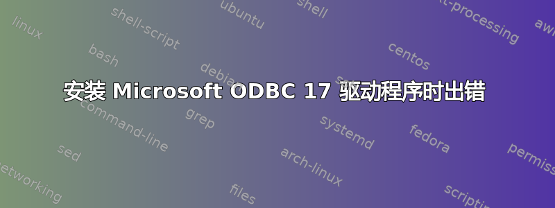 安装 Microsoft ODBC 17 驱动程序时出错